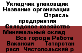Укладчик-упаковщик › Название организации ­ Fusion Service › Отрасль предприятия ­ Складское хозяйство › Минимальный оклад ­ 30 000 - Все города Работа » Вакансии   . Татарстан респ.,Чистопольский р-н
